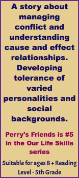 A story about managing conflict and understanding cause and effect relationships. Developing tolerance of varied personalities and social backgrounds. Perry's Friends is #5 in the Our Life Skills series Suitable for ages 8 + Reading Level - 5th Grade